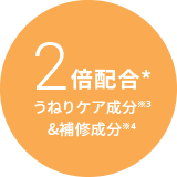 2倍配合*うねりケア成分※3&補修成分※4